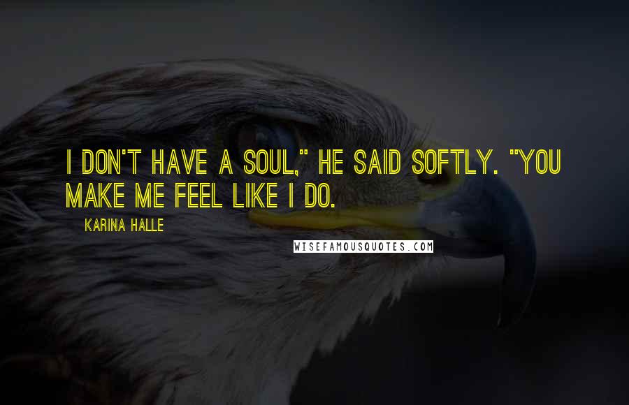 Karina Halle Quotes: I don't have a soul," he said softly. "You make me feel like I do.