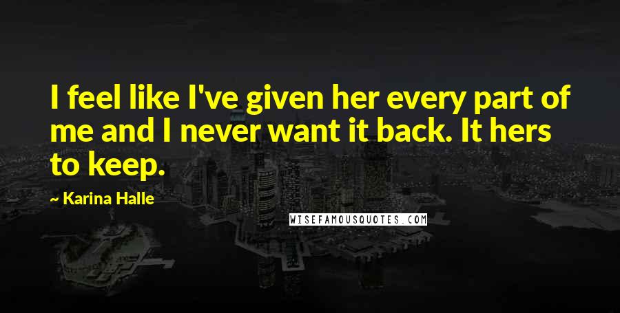 Karina Halle Quotes: I feel like I've given her every part of me and I never want it back. It hers to keep.