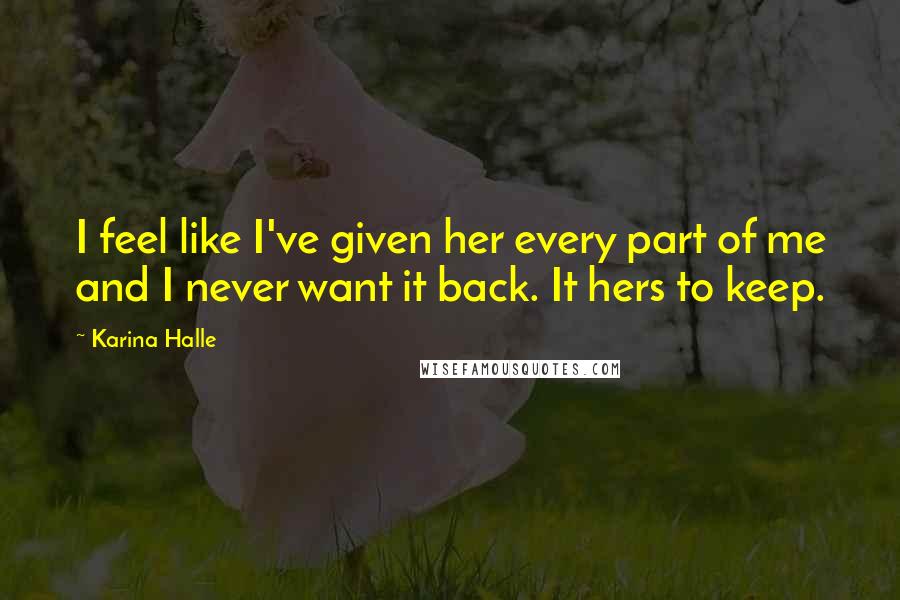 Karina Halle Quotes: I feel like I've given her every part of me and I never want it back. It hers to keep.