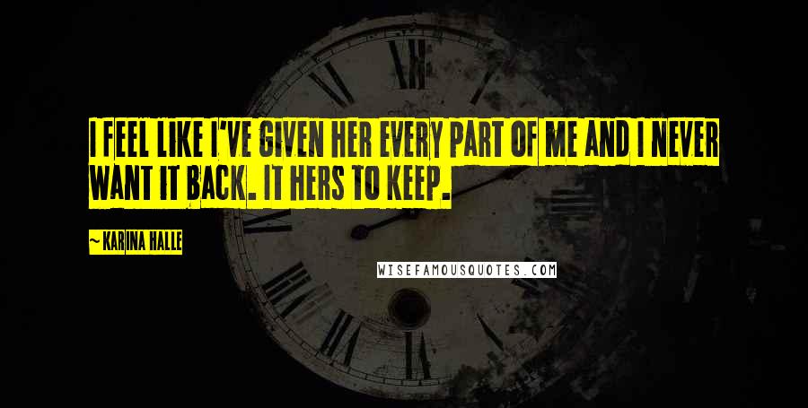 Karina Halle Quotes: I feel like I've given her every part of me and I never want it back. It hers to keep.