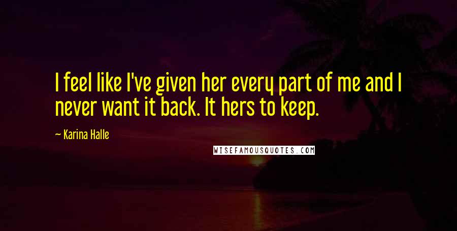Karina Halle Quotes: I feel like I've given her every part of me and I never want it back. It hers to keep.
