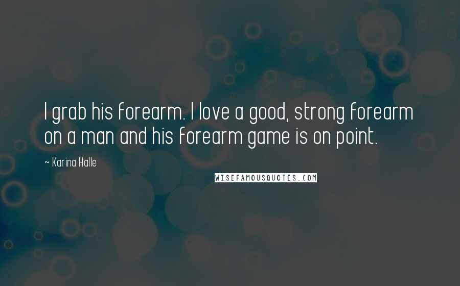 Karina Halle Quotes: I grab his forearm. I love a good, strong forearm on a man and his forearm game is on point.