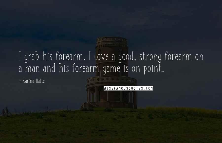 Karina Halle Quotes: I grab his forearm. I love a good, strong forearm on a man and his forearm game is on point.