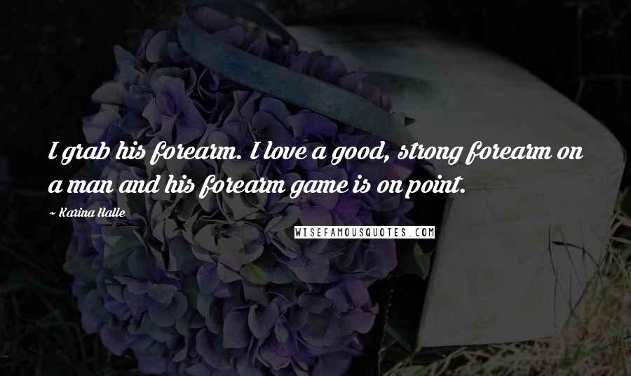 Karina Halle Quotes: I grab his forearm. I love a good, strong forearm on a man and his forearm game is on point.