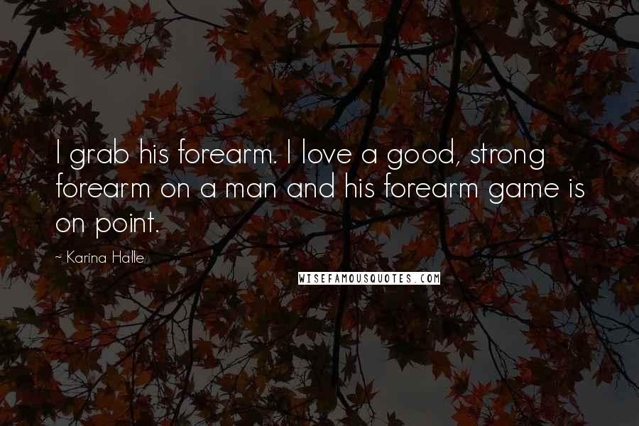 Karina Halle Quotes: I grab his forearm. I love a good, strong forearm on a man and his forearm game is on point.
