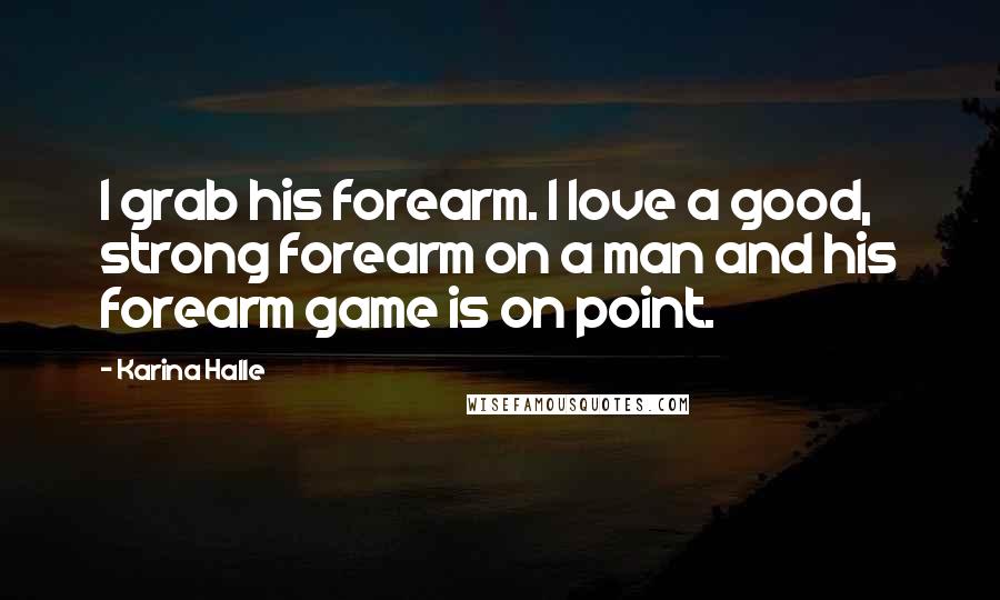 Karina Halle Quotes: I grab his forearm. I love a good, strong forearm on a man and his forearm game is on point.