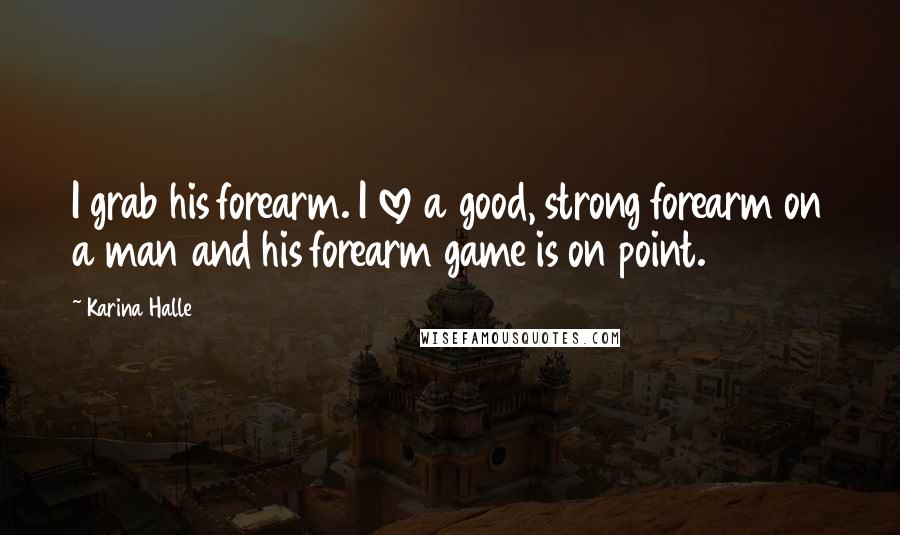 Karina Halle Quotes: I grab his forearm. I love a good, strong forearm on a man and his forearm game is on point.