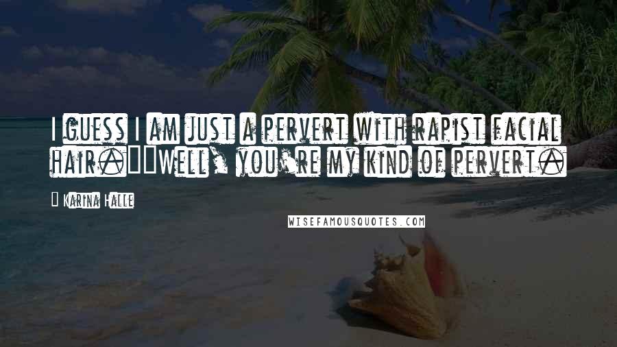 Karina Halle Quotes: I guess I am just a pervert with rapist facial hair.""Well, you're my kind of pervert.