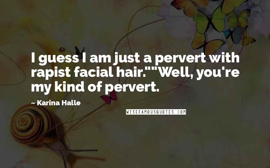 Karina Halle Quotes: I guess I am just a pervert with rapist facial hair.""Well, you're my kind of pervert.