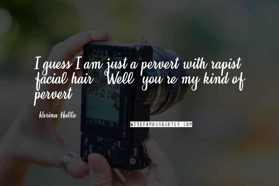 Karina Halle Quotes: I guess I am just a pervert with rapist facial hair.""Well, you're my kind of pervert.