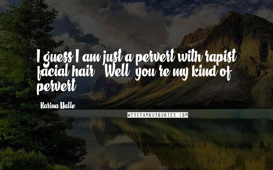 Karina Halle Quotes: I guess I am just a pervert with rapist facial hair.""Well, you're my kind of pervert.