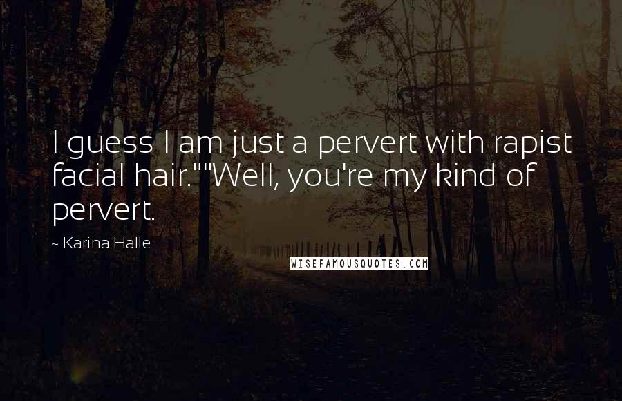 Karina Halle Quotes: I guess I am just a pervert with rapist facial hair.""Well, you're my kind of pervert.