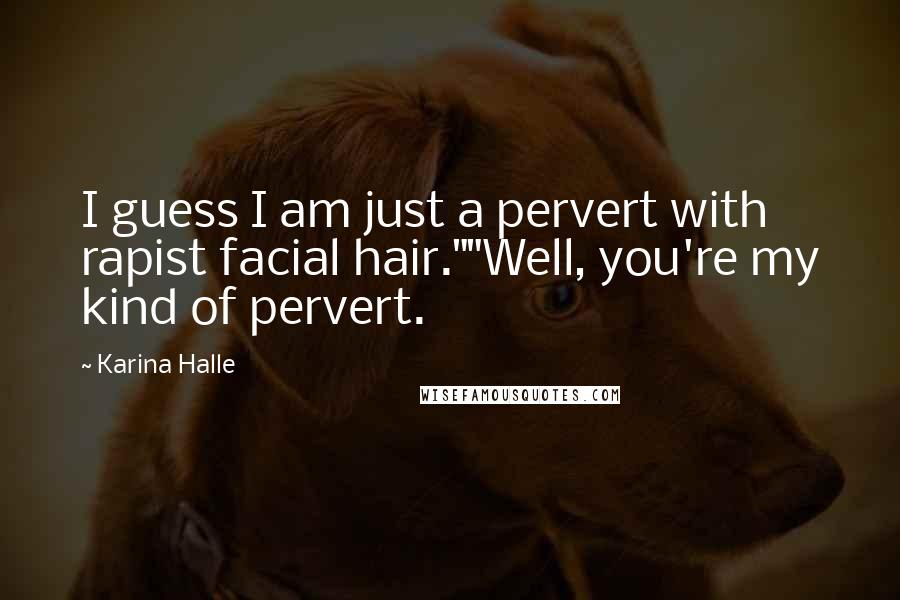 Karina Halle Quotes: I guess I am just a pervert with rapist facial hair.""Well, you're my kind of pervert.