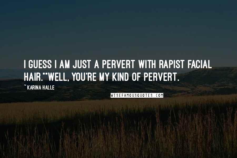 Karina Halle Quotes: I guess I am just a pervert with rapist facial hair.""Well, you're my kind of pervert.