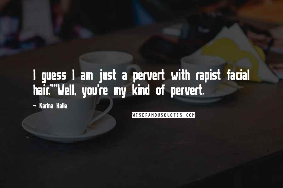 Karina Halle Quotes: I guess I am just a pervert with rapist facial hair.""Well, you're my kind of pervert.