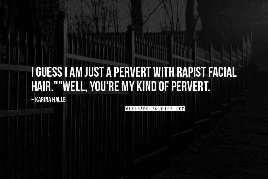 Karina Halle Quotes: I guess I am just a pervert with rapist facial hair.""Well, you're my kind of pervert.