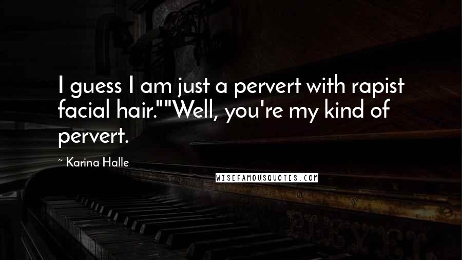 Karina Halle Quotes: I guess I am just a pervert with rapist facial hair.""Well, you're my kind of pervert.