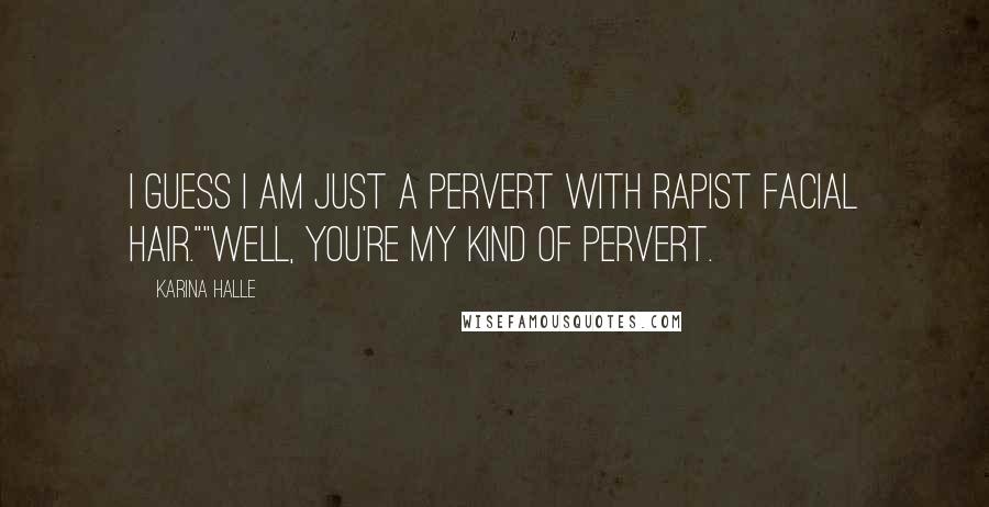 Karina Halle Quotes: I guess I am just a pervert with rapist facial hair.""Well, you're my kind of pervert.