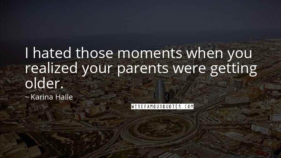 Karina Halle Quotes: I hated those moments when you realized your parents were getting older.