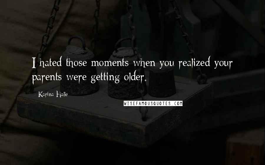 Karina Halle Quotes: I hated those moments when you realized your parents were getting older.