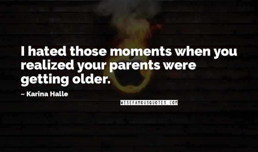 Karina Halle Quotes: I hated those moments when you realized your parents were getting older.