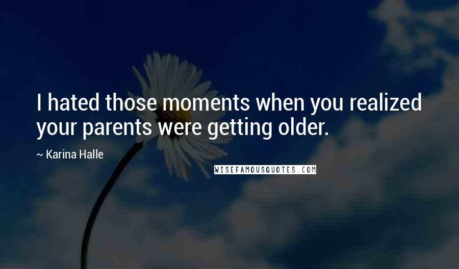 Karina Halle Quotes: I hated those moments when you realized your parents were getting older.