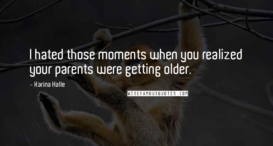 Karina Halle Quotes: I hated those moments when you realized your parents were getting older.