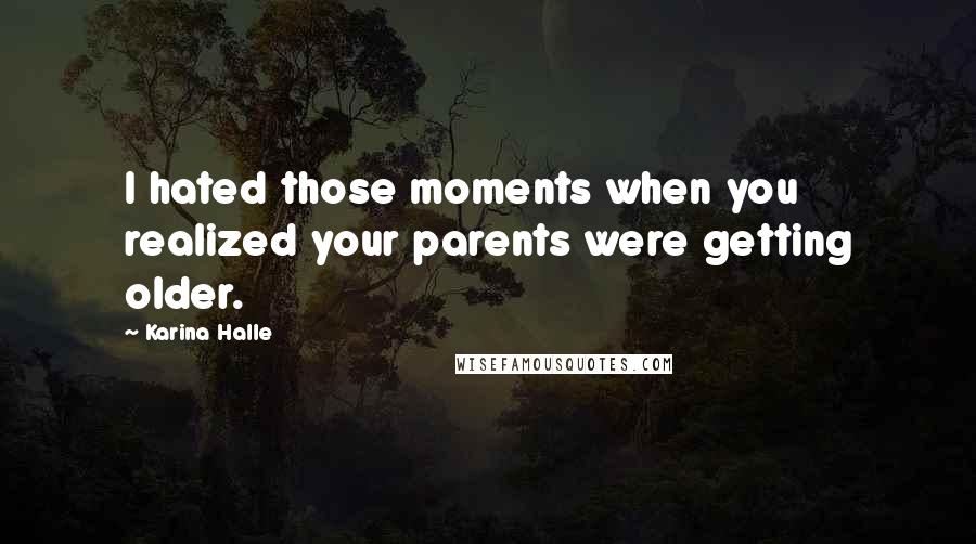 Karina Halle Quotes: I hated those moments when you realized your parents were getting older.