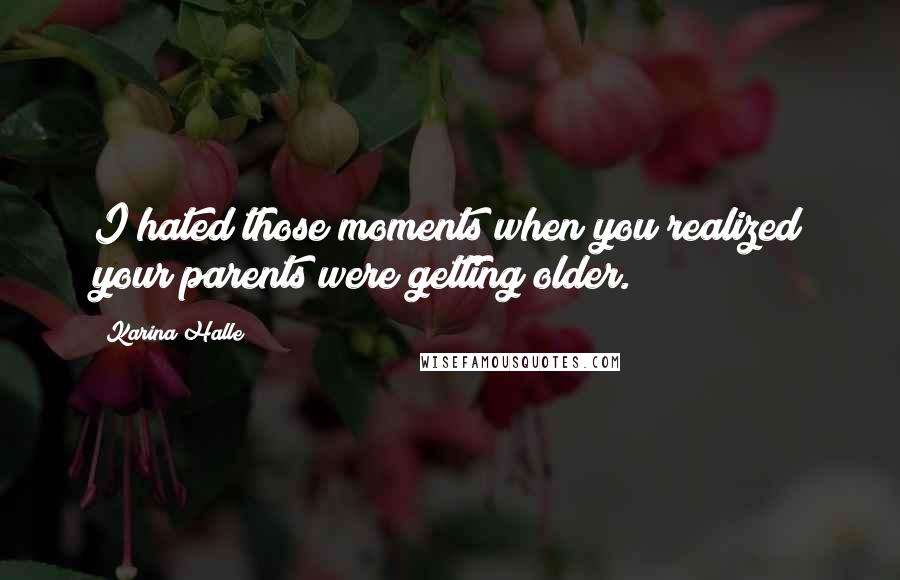 Karina Halle Quotes: I hated those moments when you realized your parents were getting older.