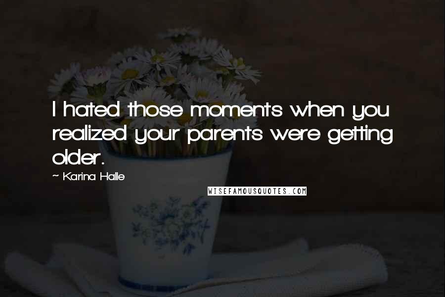 Karina Halle Quotes: I hated those moments when you realized your parents were getting older.