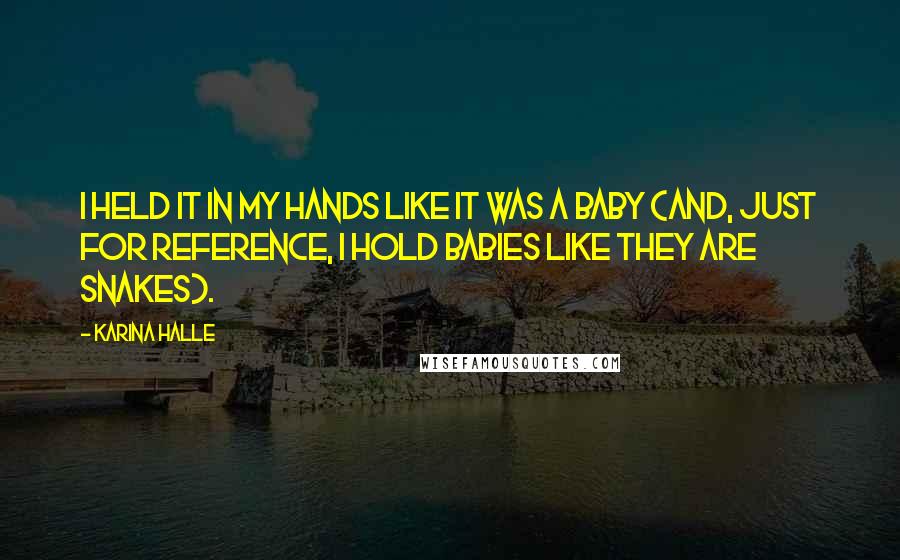 Karina Halle Quotes: I held it in my hands like it was a baby (and, just for reference, I hold babies like they are snakes).