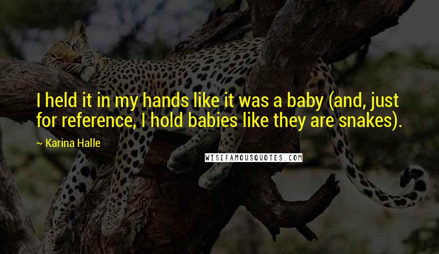 Karina Halle Quotes: I held it in my hands like it was a baby (and, just for reference, I hold babies like they are snakes).