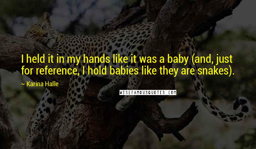 Karina Halle Quotes: I held it in my hands like it was a baby (and, just for reference, I hold babies like they are snakes).