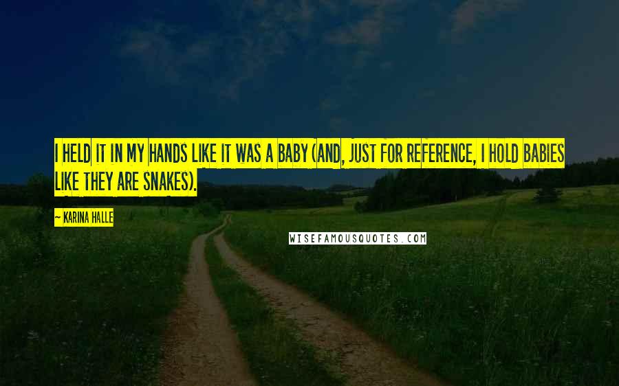 Karina Halle Quotes: I held it in my hands like it was a baby (and, just for reference, I hold babies like they are snakes).