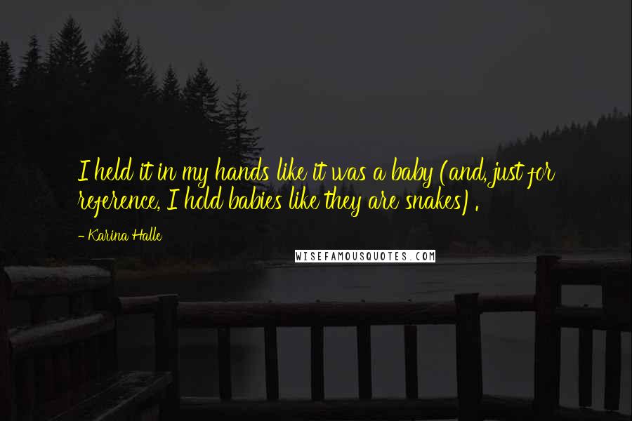 Karina Halle Quotes: I held it in my hands like it was a baby (and, just for reference, I hold babies like they are snakes).