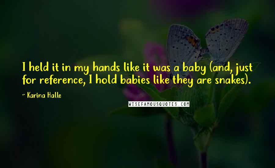 Karina Halle Quotes: I held it in my hands like it was a baby (and, just for reference, I hold babies like they are snakes).