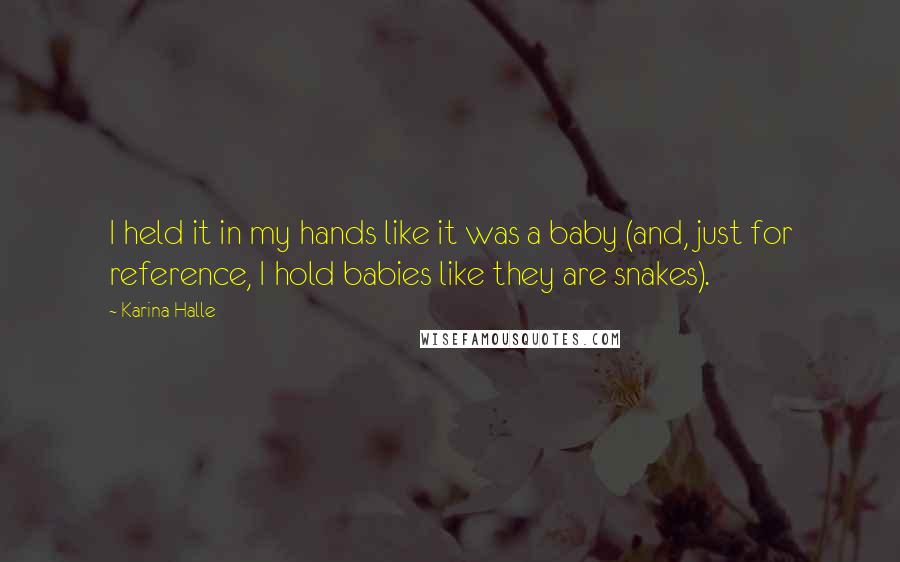 Karina Halle Quotes: I held it in my hands like it was a baby (and, just for reference, I hold babies like they are snakes).