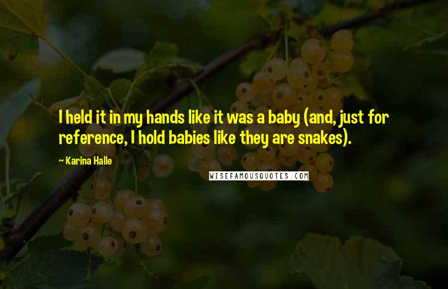 Karina Halle Quotes: I held it in my hands like it was a baby (and, just for reference, I hold babies like they are snakes).