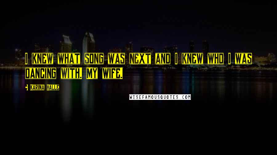 Karina Halle Quotes: I knew what song was next and I knew who I was dancing with. My wife.