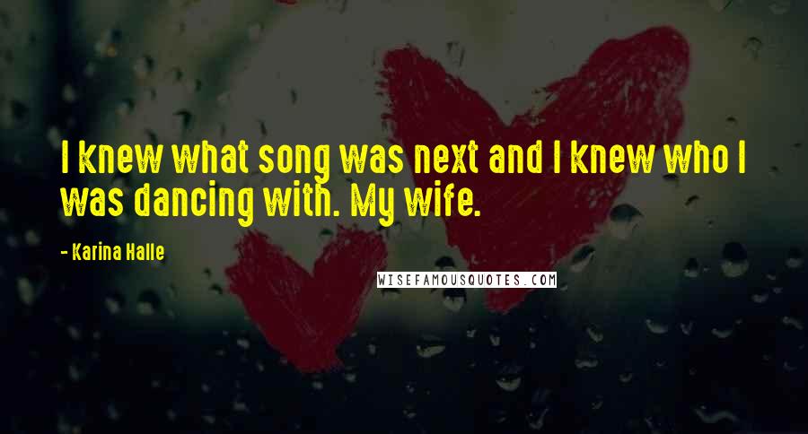 Karina Halle Quotes: I knew what song was next and I knew who I was dancing with. My wife.