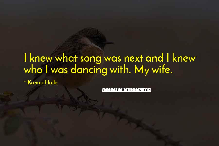 Karina Halle Quotes: I knew what song was next and I knew who I was dancing with. My wife.