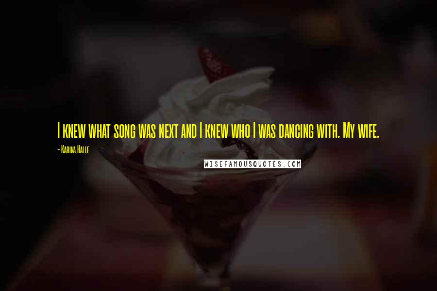 Karina Halle Quotes: I knew what song was next and I knew who I was dancing with. My wife.