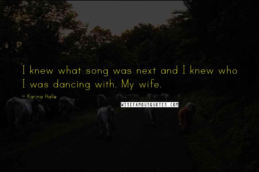 Karina Halle Quotes: I knew what song was next and I knew who I was dancing with. My wife.