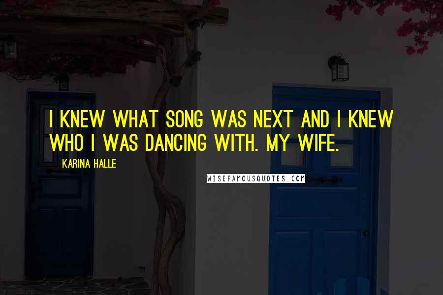 Karina Halle Quotes: I knew what song was next and I knew who I was dancing with. My wife.