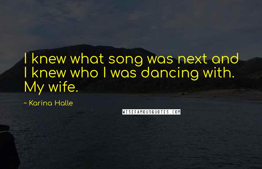 Karina Halle Quotes: I knew what song was next and I knew who I was dancing with. My wife.