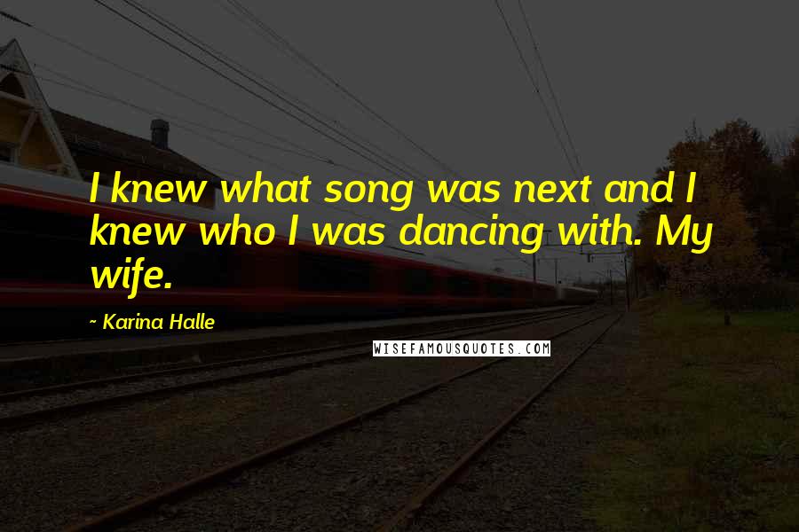 Karina Halle Quotes: I knew what song was next and I knew who I was dancing with. My wife.