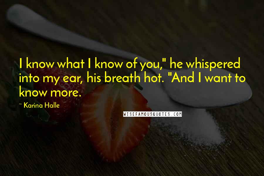 Karina Halle Quotes: I know what I know of you," he whispered into my ear, his breath hot. "And I want to know more.