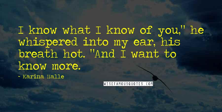Karina Halle Quotes: I know what I know of you," he whispered into my ear, his breath hot. "And I want to know more.