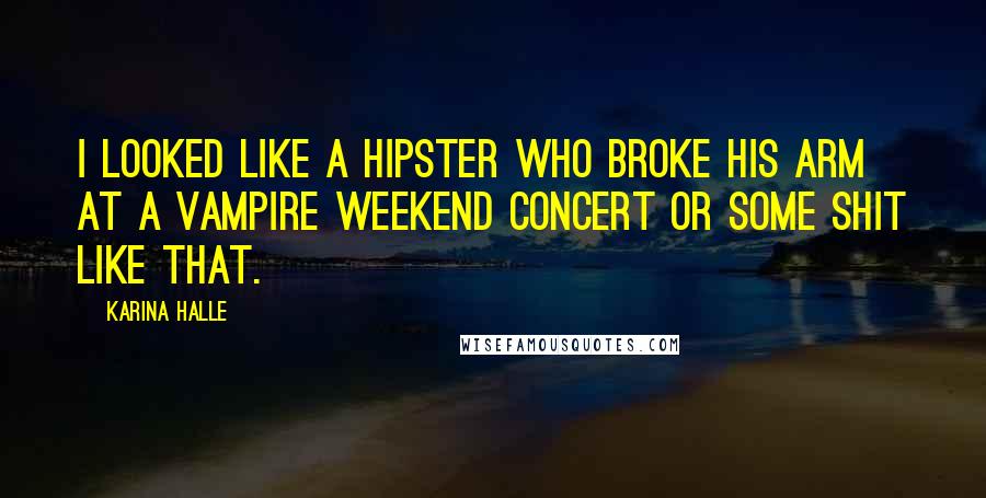 Karina Halle Quotes: I looked like a hipster who broke his arm at a Vampire Weekend concert or some shit like that.