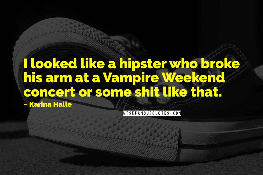 Karina Halle Quotes: I looked like a hipster who broke his arm at a Vampire Weekend concert or some shit like that.